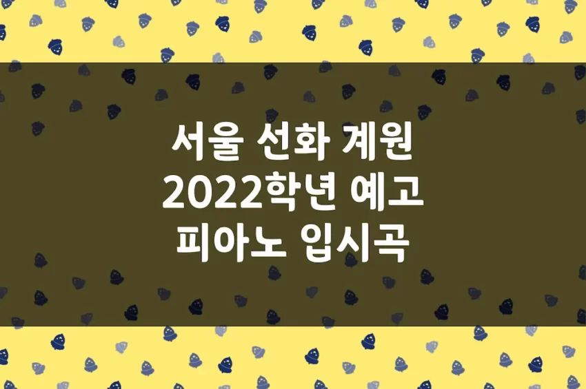 서울예고, 선화예고, 계원예고 2022학년도 피아노 입시곡