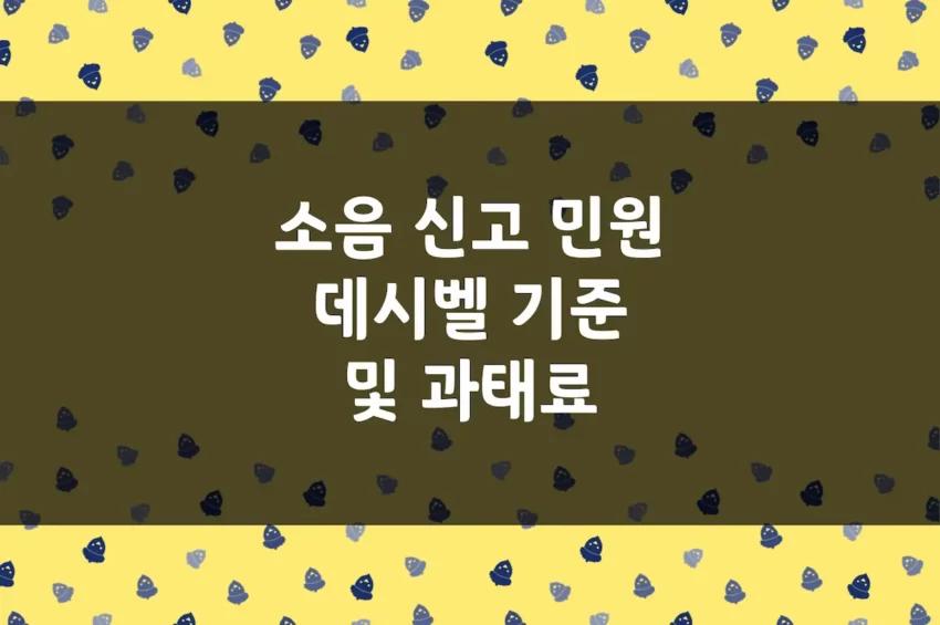 소음 신고 - 공사, 층간 소음 피해 민원 데시벨 기준 및 과태료