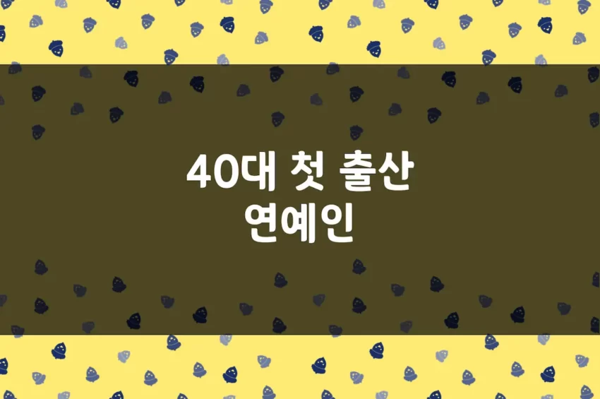 40대 출산 연예인 + 30대 후반도 포함 - 초산, 첫 출산 사례