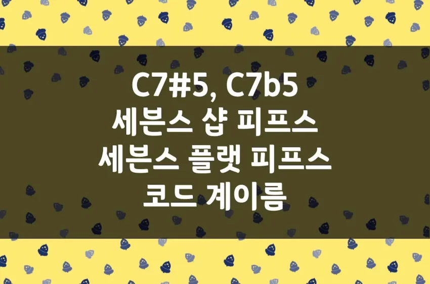 C7#5 코드 & C7b5 코드 계이름 (도미넌트 세븐스 샵 & 플랫 피프스 코드)