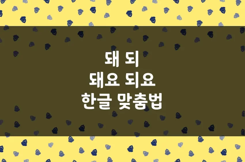 돼 되, 돼요 되요, 되는 돼는, 되니 돼니, 되지 돼지, 됐다 됬다 한글 맞춤법 예문