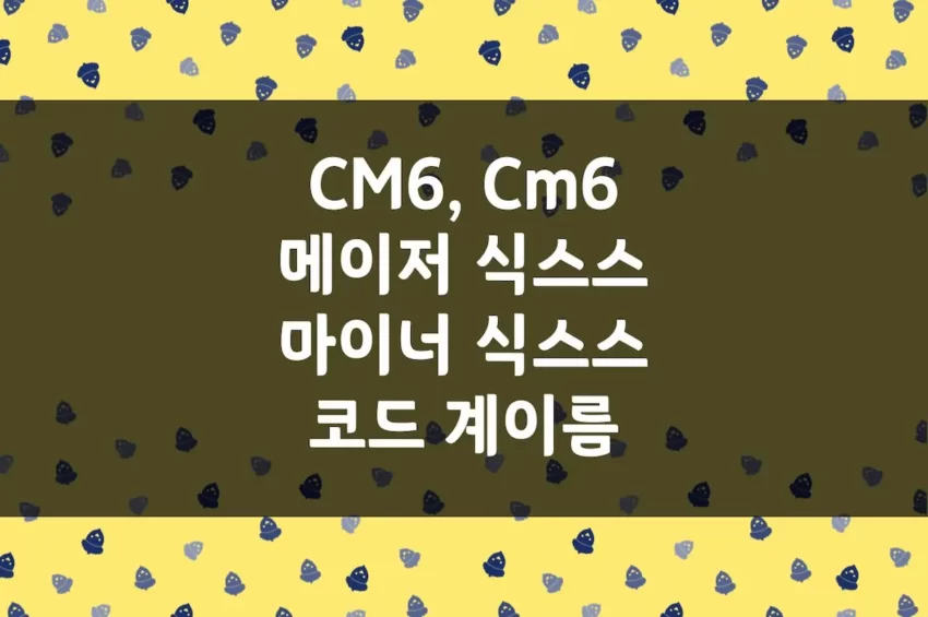 메이저 식스스 & 마이너 식스스 코드 - CM6, Cm6