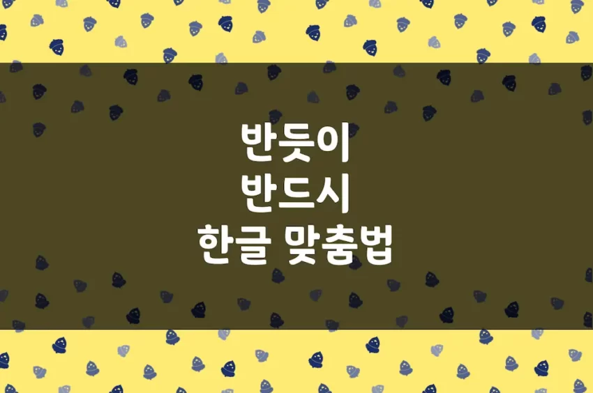 반듯이 반드시 - 한글 맞춤법 예문