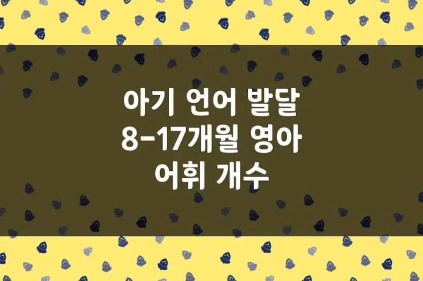 아기 언어 발달 - 8~17개월 영아 이해어휘 · 표현어휘 개수