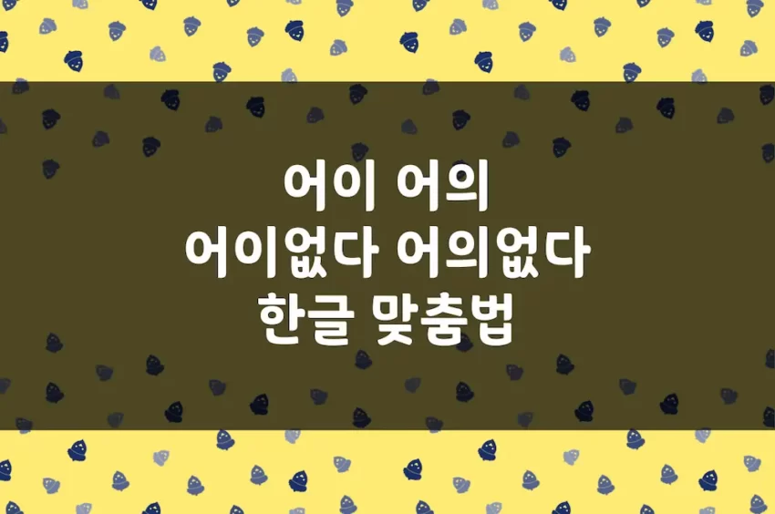 어이 어의, 어이없다 어의없다 - 한글 맞춤법 예문