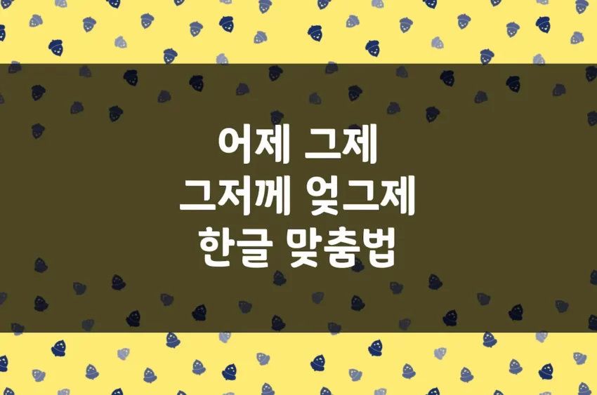 어제, 그제, 그저께, 엊그제, 엊그저께 - 한글 맞춤법 예문