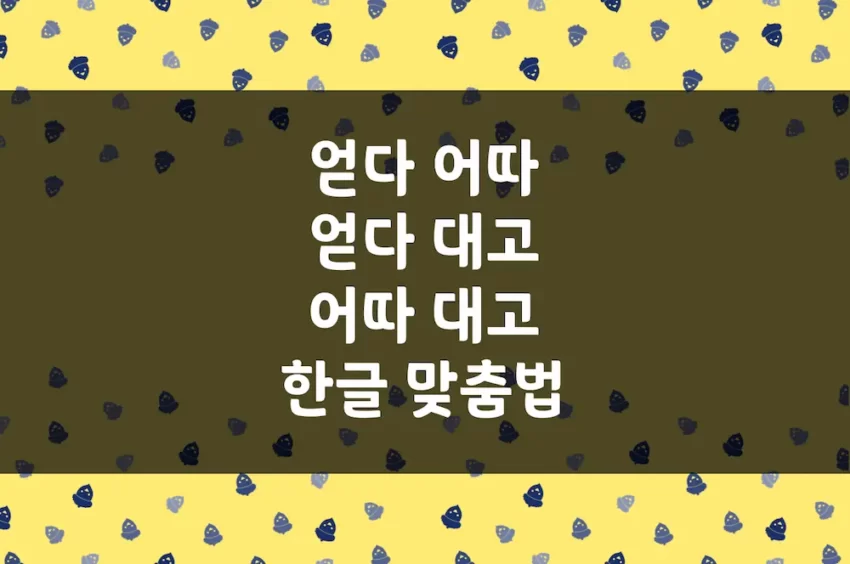 얻다 어따, 얻다 대고 어따 대고 - 한글 맞춤법 예문