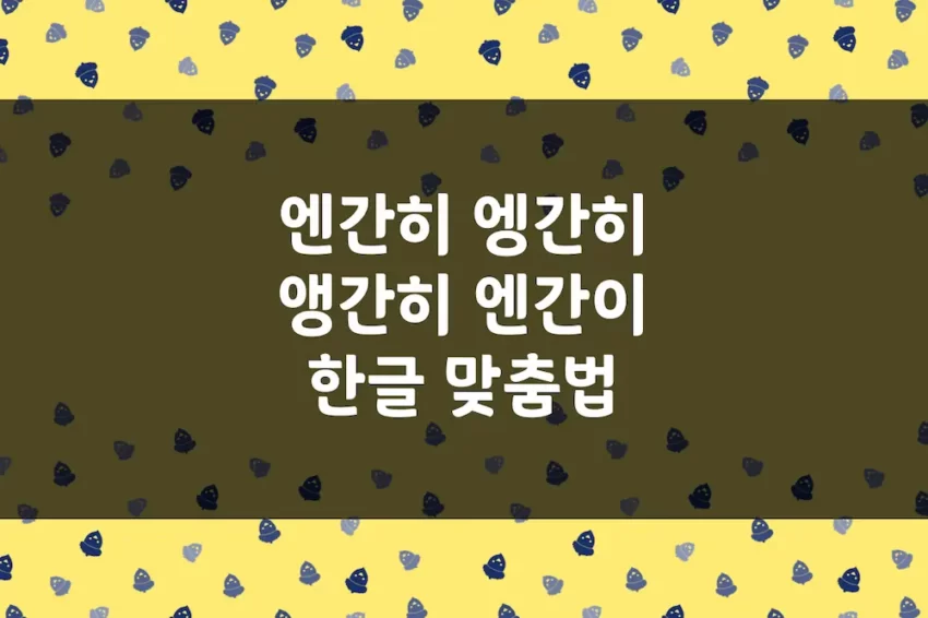 엔간히 엥간히 앵간히 엔간이 앵간이 - 한글 맞춤법 예문