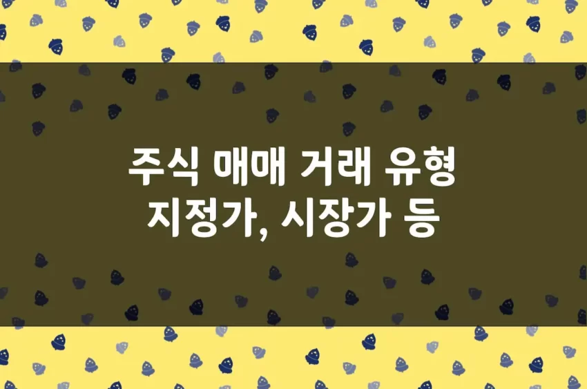 주식 매매 거래 유형 시장가 주문 지정가 주문 조건부 지정가 주문