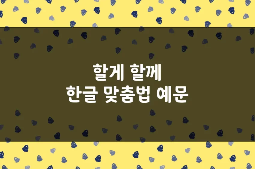 할게 할께, 갈게 갈께, 줄게 줄께, 게 께 - 한글 맞춤법 예문