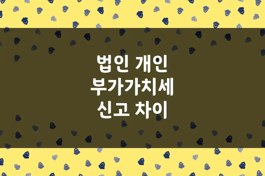 개인사업자 부가세 신고 - 간이, 일반, 법인 부가가치세 신고 시기