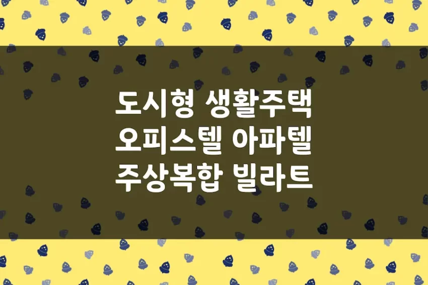 도시형 생활주택, 오피스텔, 아파텔, 주상복합 아파트, 빌라트 차이