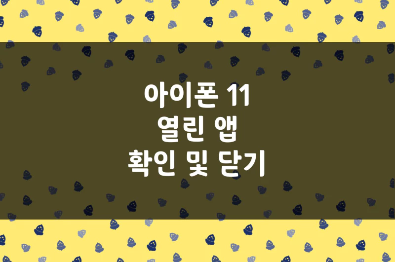 아이폰 11 열린 앱 확인, 닫는 방법 (아이폰 6, 7, 8 아이폰 11 차이) (3)