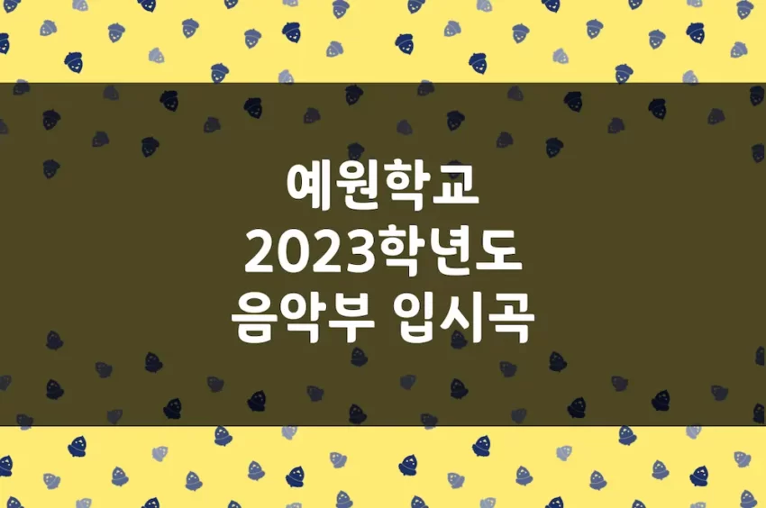 예원학교 2023학년도 음악부 입시곡 (피아노, 바이올린, 작곡 등)