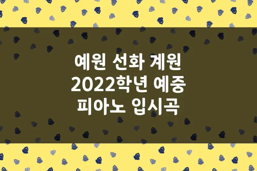 예원학교, 선화예중, 계원예중 2022학년도 피아노 입시곡