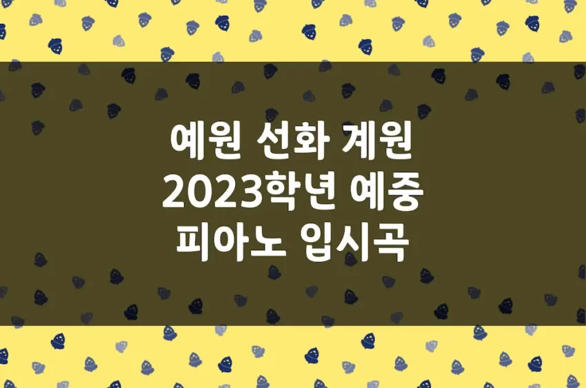 예원학교, 선화예중, 계원예중 2023학년도 피아노 입시곡