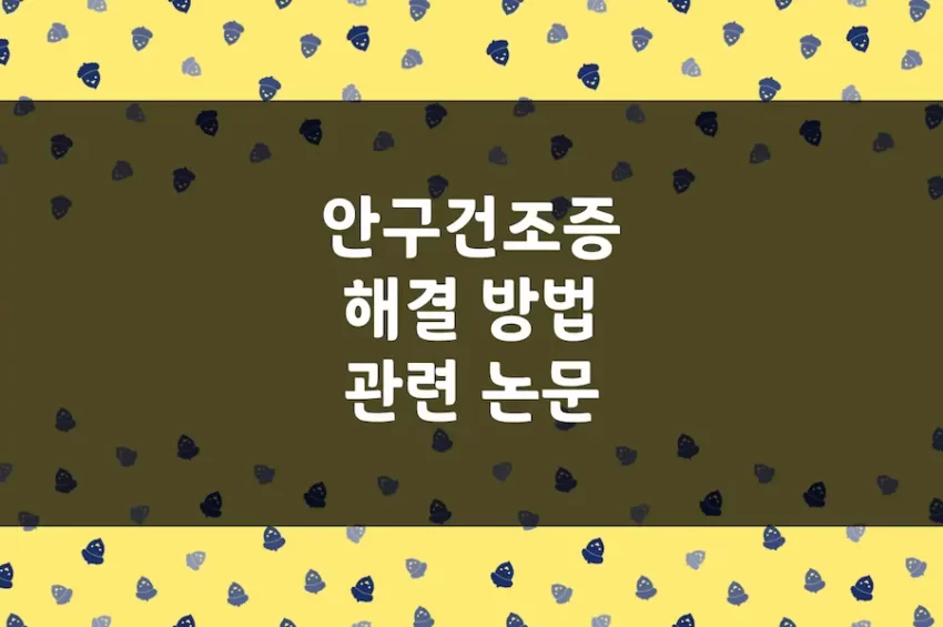 안구 건조증 있을 때 해결 방법 (눈 뻑뻑할 때, 인공 눈물 효과 이상)