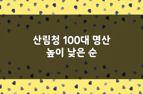 산림청 100대 명산 높이 낮은 순 정리 (서울, 경기, 강원 등 한국 명산)