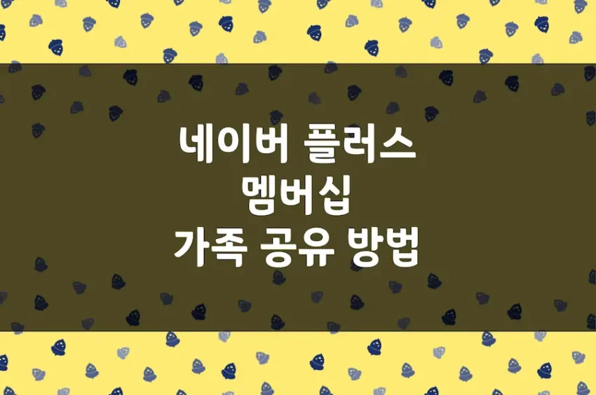 네이버 플러스 멤버십 가족 공유 방법, 가격, 친구 패밀리 초대