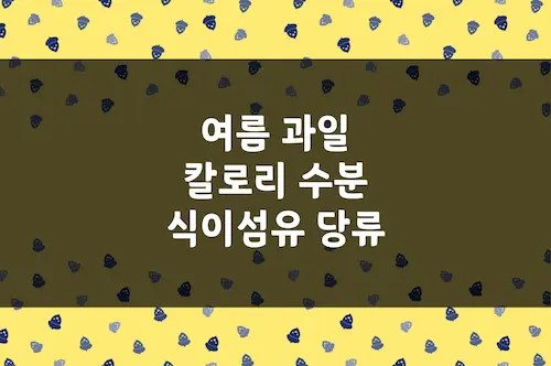 여름 과일 칼로리, 수분, 당, 식이섬유 함유량