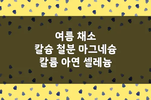 여름 채소 칼슘, 철분, 마그네슘, 칼륨, 아연, 셀레늄 함유량