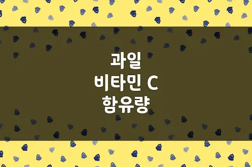 과일 비타민 C 함유량, 비타민씨 많은 과일, 피로 회복 과일
