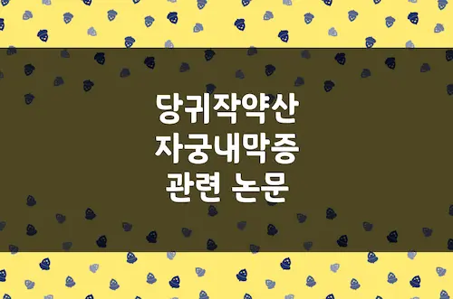 당귀작약산, 자궁내막증 조직 및 염증 반응 유발 물질 관련 논문