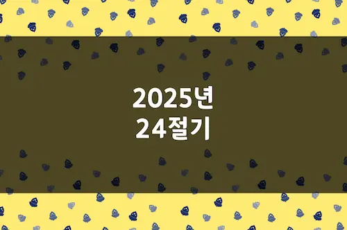 2025년 24절기, 입추, 입하, 하지, 입춘, 입동, 동지 등 날짜 및 요일 정리