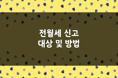 전월세 신고 방법, 국토교통부 주택임대차 신고 시기, 대상 주택, 고객센터