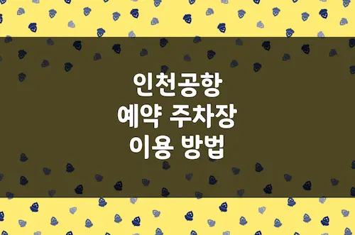 인천공항 주차장 예약 방법, 주차 요금, 예약 변경 및 취소 가능 기간