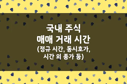국내 주식 매매 거래 시간 (정규 시간, 동시호가, 시간 외 종가 등)
