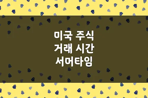 미국 주식 거래 시간, 서머타임 적용 기간, 주문 최소 불가 시간