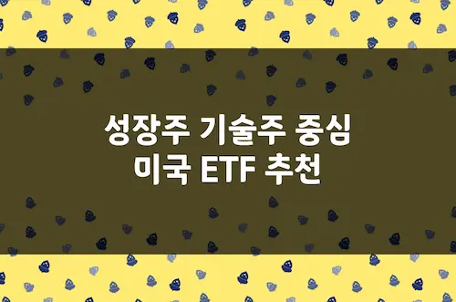 미국 ETF 추천, 나스닥, 기술주 중심 고성장 ETF 운용 보수 및 특징 정리