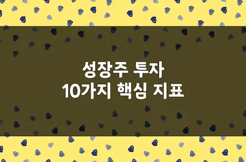성장주 투자 10가지 핵심 지표, 망하지 않기 위해 꼭 점검해야 할 항목
