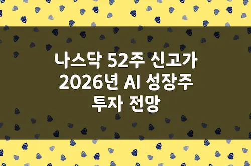나스닥 52주 신고가 폭발, 2026년 AI 산업 성장주 투자 전망 정리