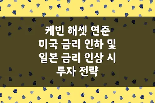 케빈 해셋 미국 연준 금리 인하 및 일본 금리 인상 시나리오 투자 전략