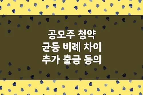 공모주 균등 배정 및 비례 배정 차이, 최소 주문 수량, 추가 출금 동의