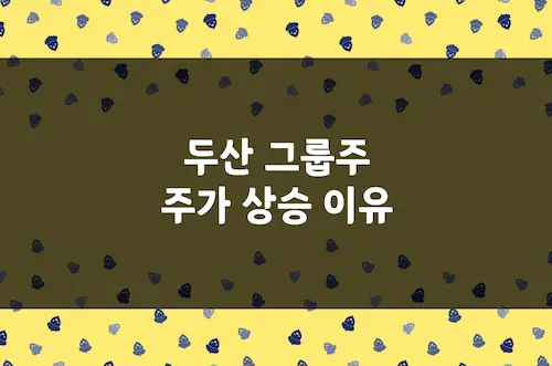 두산 주가 상승 이유, 두산, 두산 에너빌리티, 두산 로보틱스 급등 원인