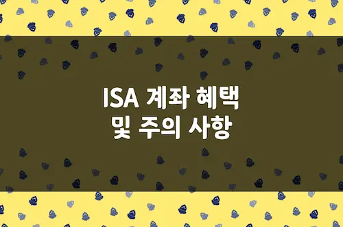 ISA 계좌 혜택, 중도 인출 가능 여부, 의무 가입 기간 등 중요 사항 정리