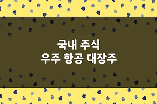 우주항공 대장주 및 관련주 정리, 한화에어로스페이스, 한국항공우주 등