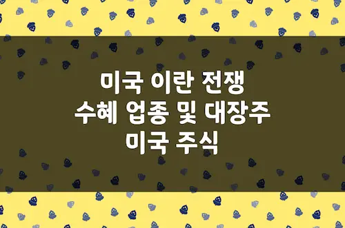 미국 이란 전쟁 수혜 업종 및 업종별 미국 주식 주요 대장주