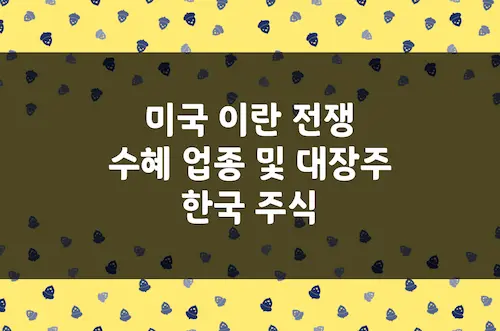 미국 이란 전쟁 수혜 업종 및 업종별 주요 대장주 현황 (한국 주식)