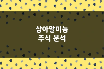 삼아알미늄 주가 상승 이유, 중동 리스크와 알루미늄 부족 수혜 (006110)