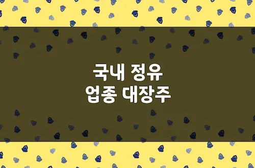 정유 대장주, SK이노베이션, 에스오일, GS 및 흥구석유 등 관련주