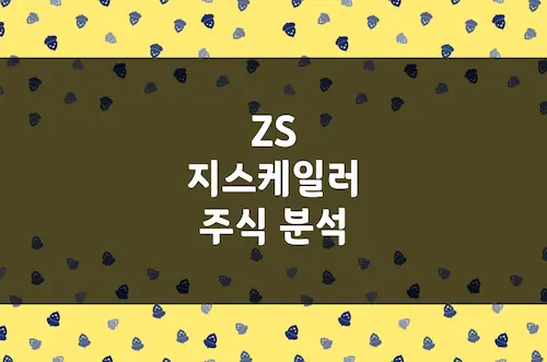 지스케일러 주가 전망, 클라우드 네이티브 글로벌 보안 선도 기업 (ZS)