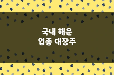 해운 업종 대장주, HMM, 현대글로비스, 팬오션 및 기타 유망주 분석