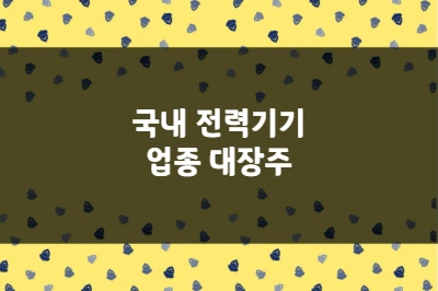 전력기기 업종 대장주, HD현대일렉트릭, 효성중공업, LS일렉트릭